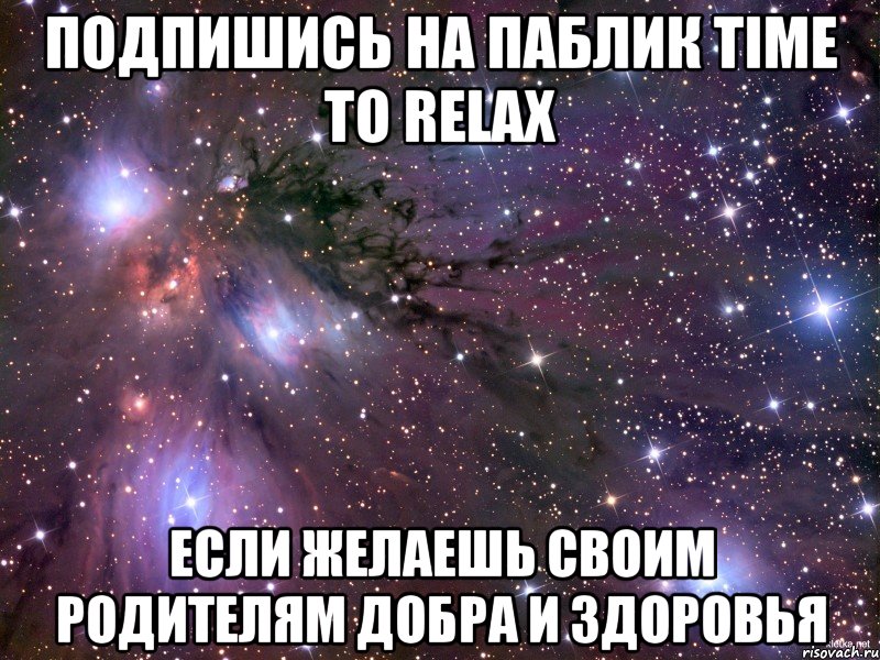 подпишись на паблик time to relax если желаешь своим родителям добра и здоровья, Мем Космос