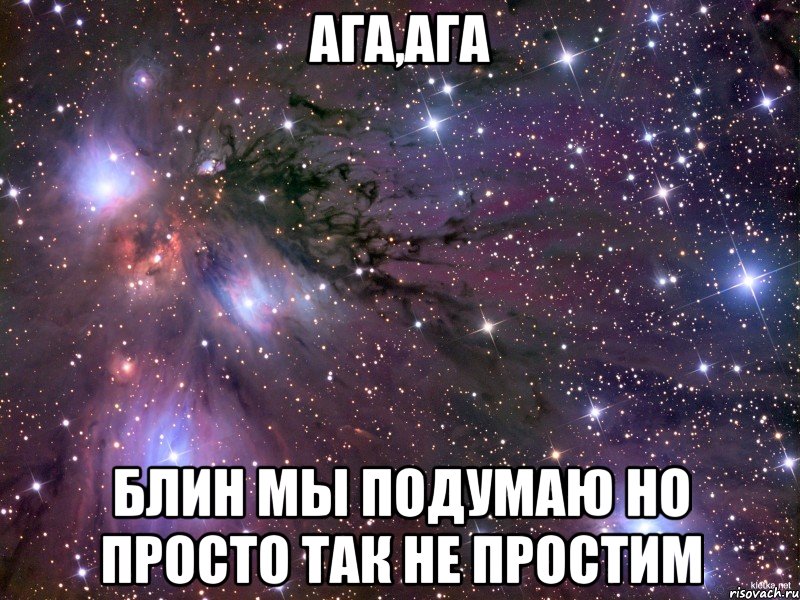 ага,ага блин мы подумаю но просто так не простим, Мем Космос