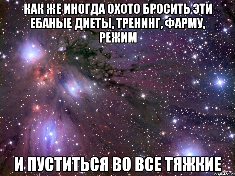 как же иногда охото бросить эти ебаные диеты, тренинг, фарму, режим и пуститься во все тяжкие, Мем Космос