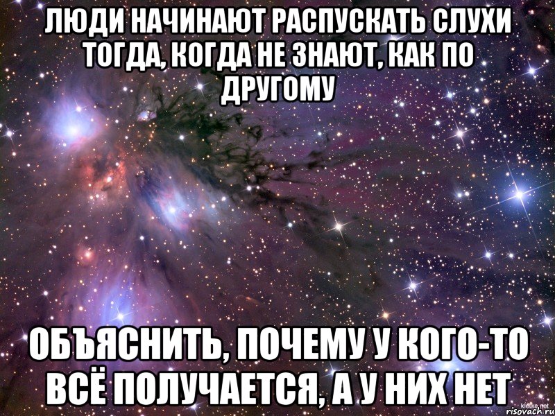 люди начинают распускать слухи тогда, когда не знают, как по другому объяснить, почему у кого-то всё получается, а у них нет, Мем Космос