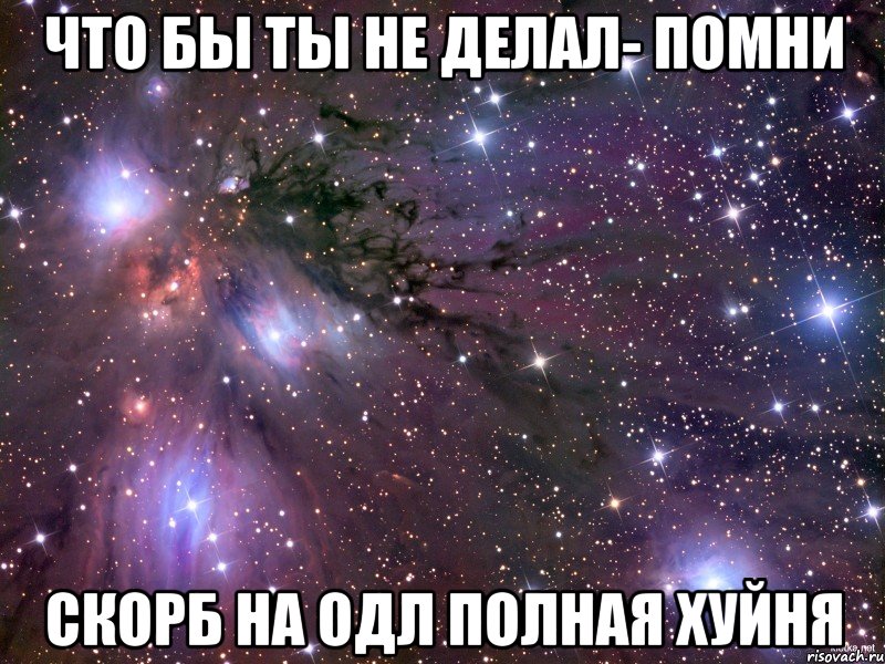 что бы ты не делал- помни скорб на одл полная хуйня, Мем Космос