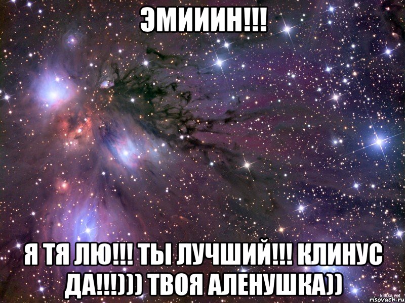 эмииин!!! я тя лю!!! ты лучший!!! клинус да!!!))) твоя аленушка)), Мем Космос