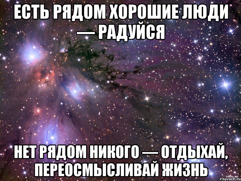 есть рядом хорошие люди — радуйся нет рядом никого — отдыхай, переосмысливай жизнь, Мем Космос