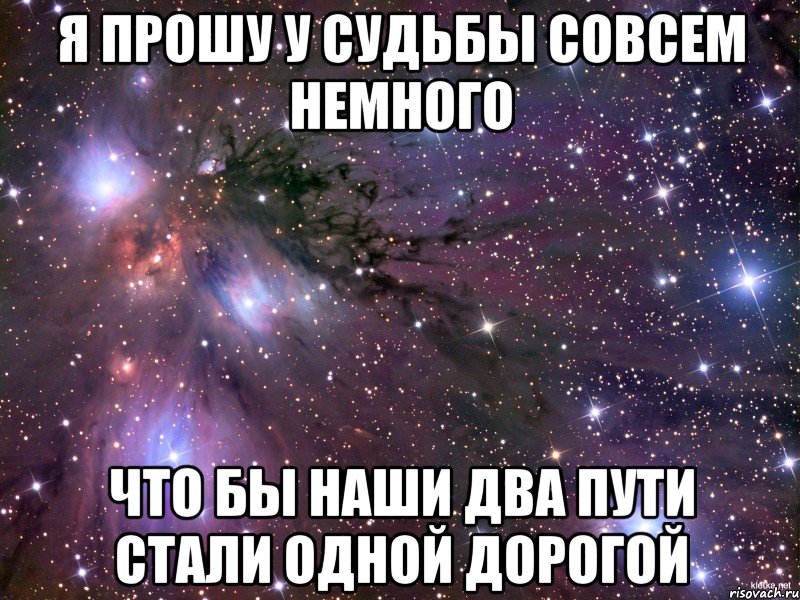 я прошу у судьбы совсем немного что бы наши два пути стали одной дорогой, Мем Космос