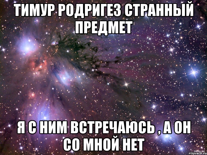 тимур родригез странный предмет я с ним встречаюсь , а он со мной нет, Мем Космос