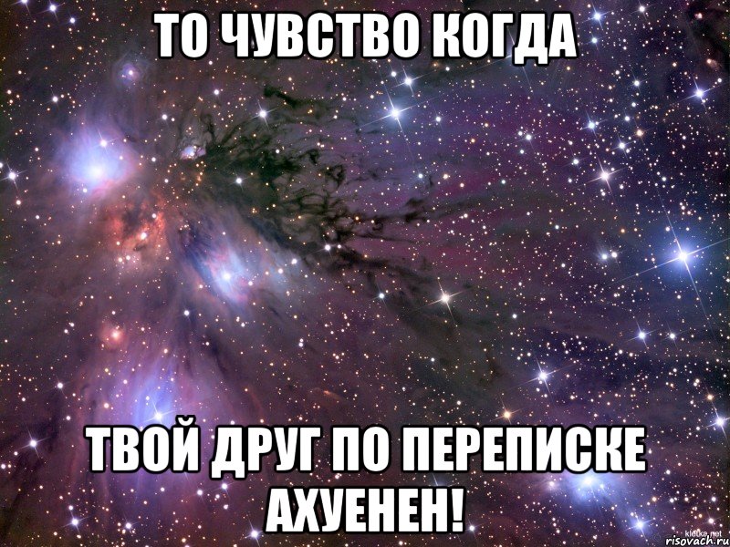 то чувство когда твой друг по переписке ахуенен!, Мем Космос