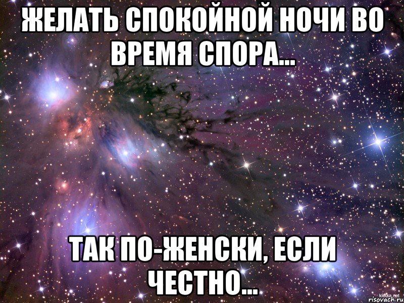 желать спокойной ночи во время спора... так по-женски, если честно..., Мем Космос