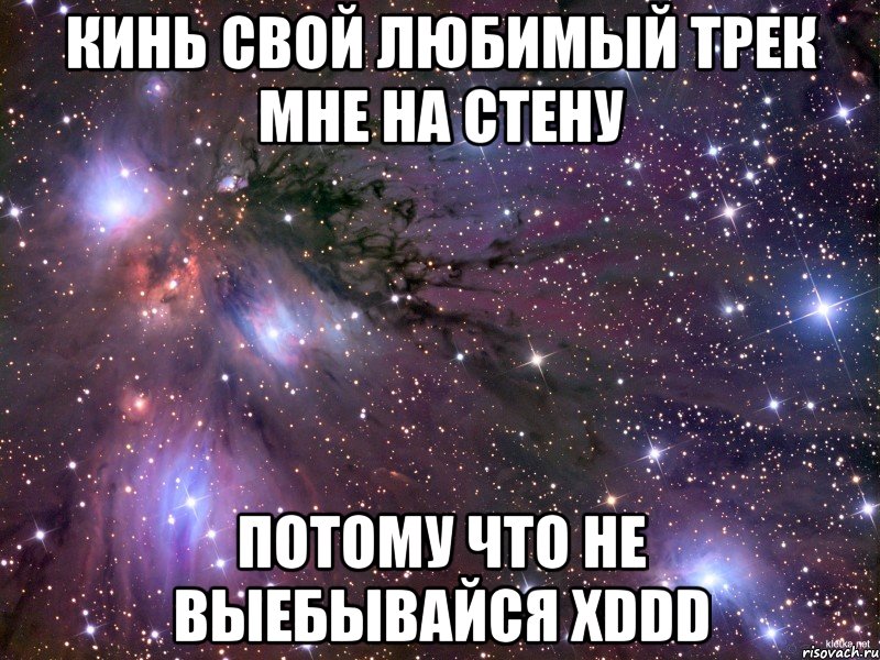 кинь свой любимый трек мне на стену потому что не выебывайся xddd, Мем Космос