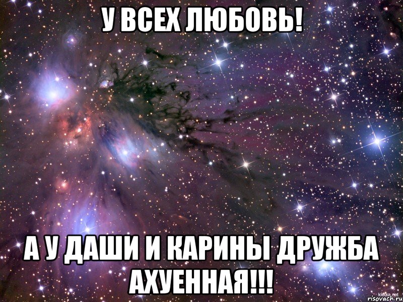 у всех любовь! а у даши и карины дружба ахуенная!!!, Мем Космос