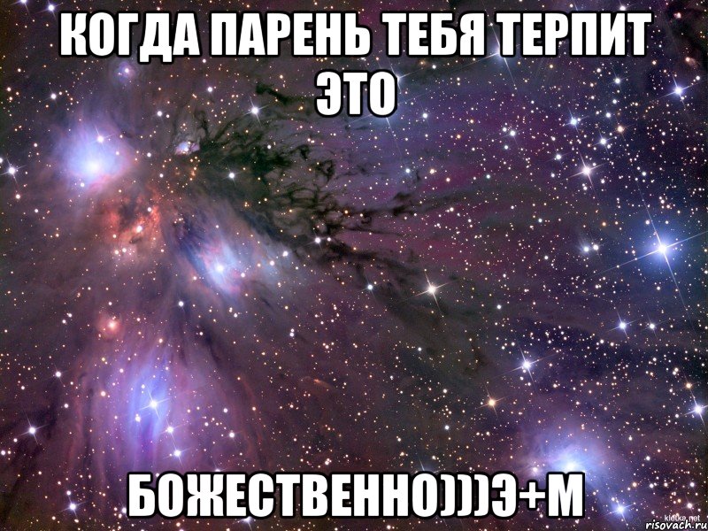 когда парень тебя терпит это божественно)))э+м, Мем Космос