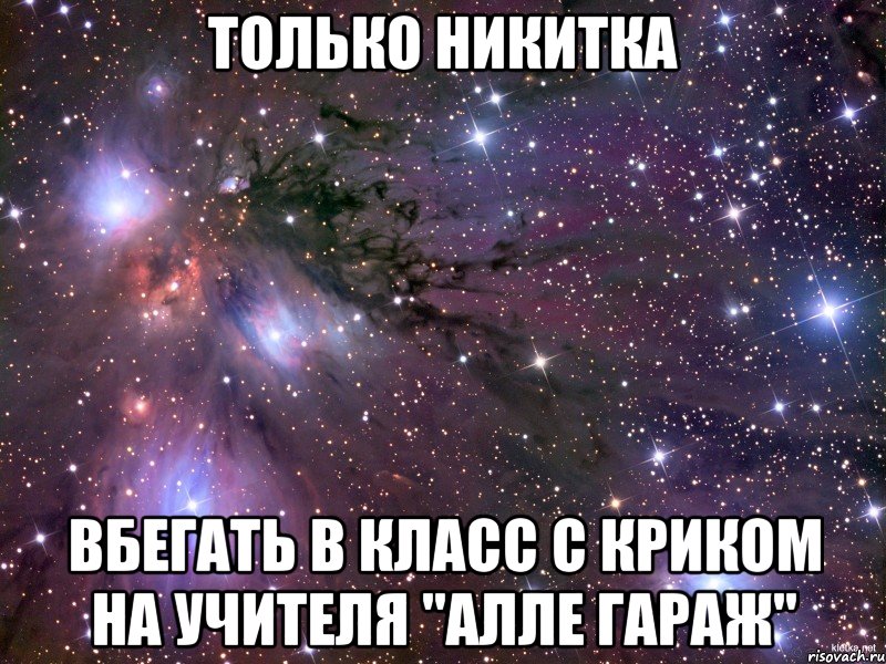 только никитка вбегать в класс с криком на учителя "алле гараж", Мем Космос