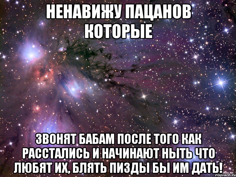 ненавижу пацанов которые звонят бабам после того как расстались и начинают ныть что любят их, блять пизды бы им дать!, Мем Космос