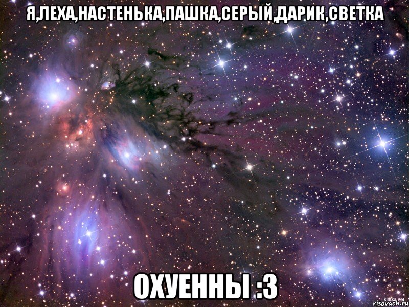 я,леха,настенька,пашка,серый,дарик,светка охуенны :3, Мем Космос