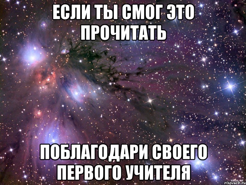 если ты смог это прочитать поблагодари своего первого учителя, Мем Космос