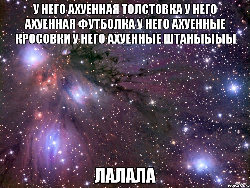 у него ахуенная толстовка у него ахуенная футболка у него ахуенные кросовки у него ахуенные штаныыыы лалала, Мем Космос