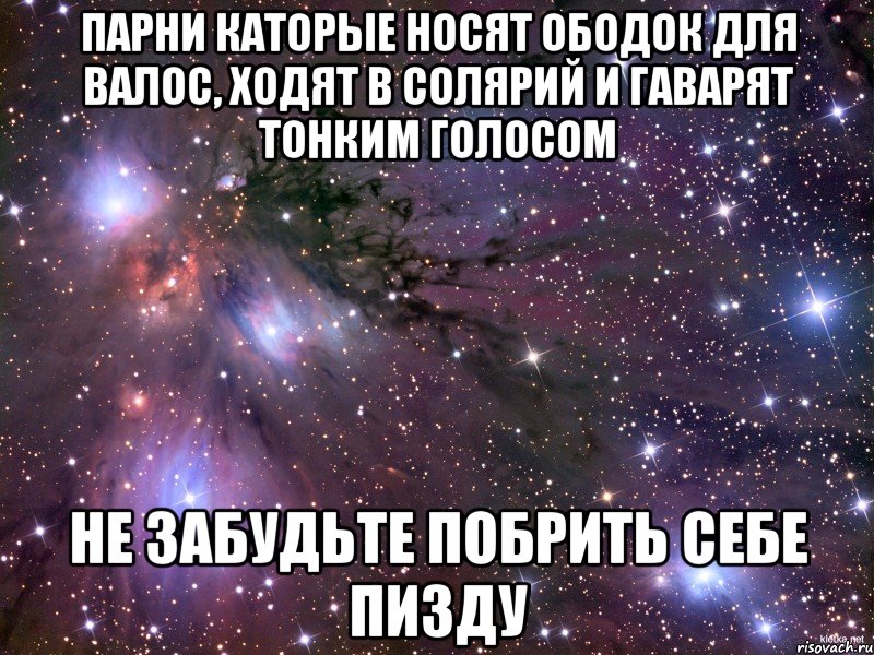 парни каторые носят ободок для валос, ходят в солярий и гаварят тонким голосом не забудьте побрить себе пизду, Мем Космос