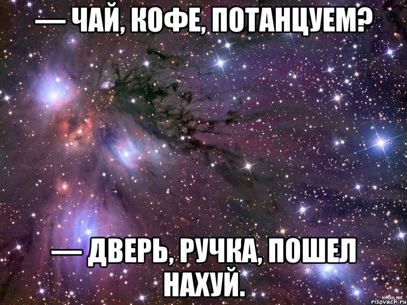 — чай, кофе, потанцуем? — дверь, ручка, пошел нахуй., Мем Космос