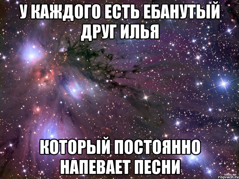 у каждого есть ебанутый друг илья который постоянно напевает песни, Мем Космос