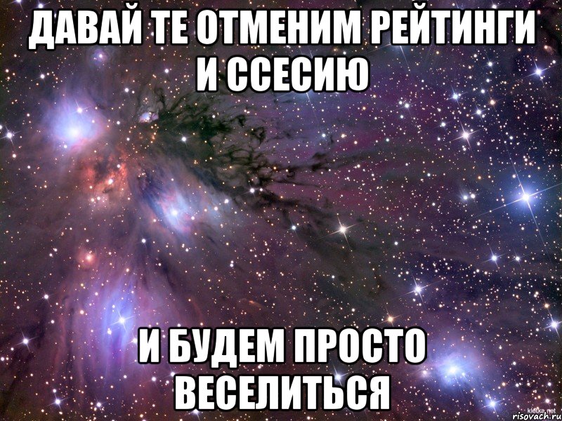 давай те отменим рейтинги и ссесию и будем просто веселиться, Мем Космос