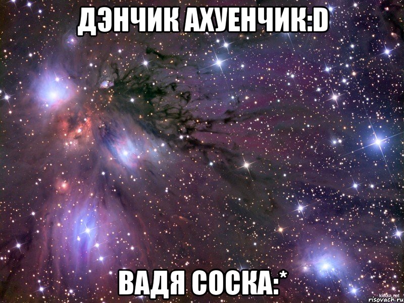 дэнчик ахуенчик:d вадя соска:*, Мем Космос