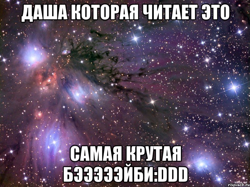 даша которая читает это самая крутая бэээээйби:ddd, Мем Космос