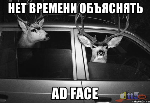 нет времени объяснять ad face