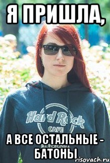 я пришла, а все остальные - батоны