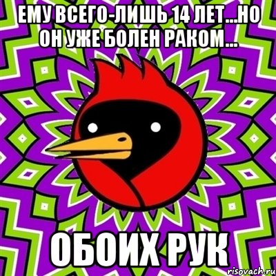 ему всего-лишь 14 лет...но он уже болен раком... обоих рук, Мем Омская птица