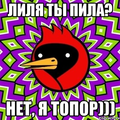 лиля ты пила? нет, я топор))), Мем Омская птица