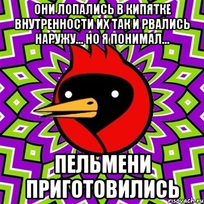 они лопались в кипятке внутренности их так и рвались наружу... но я понимал... пельмени приготовились, Мем Омская птица