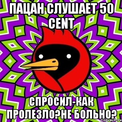 пацан слушает 50 cent спросил-как пролезло?не больно?, Мем Омская птица