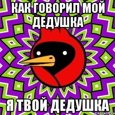 как говорил мой дедушка я твой дедушка, Мем Омская птица