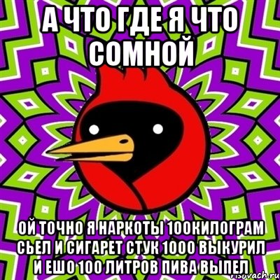 а что где я что сомной ой точно я наркоты 100килограм сьел и сигарет стук 1000 выкурил и ешо 100 литров пива выпел, Мем Омская птица