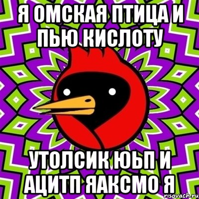 я омская птица и пью кислоту утолсик юьп и ацитп яаксмо я, Мем Омская птица