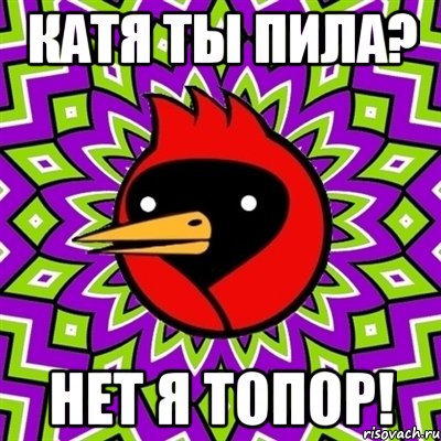 катя ты пила? нет я топор!, Мем Омская птица