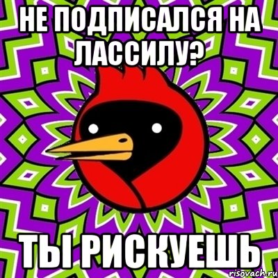не подписался на лассилу? ты рискуешь, Мем Омская птица