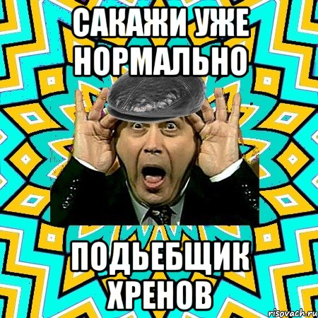 сакажи уже нормально подьебщик хренов, Мем омский петросян