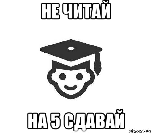 не читай на 5 сдавай