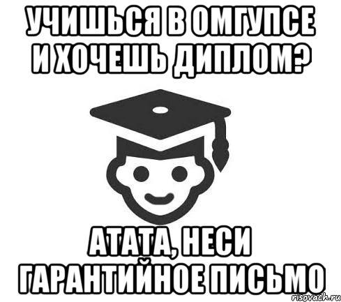 учишься в омгупсе и хочешь диплом? атата, неси гарантийное письмо