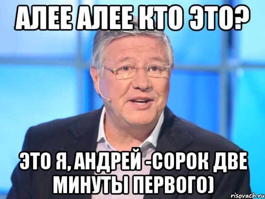 алее алее кто это? это я, андрей -сорок две минуты первого)