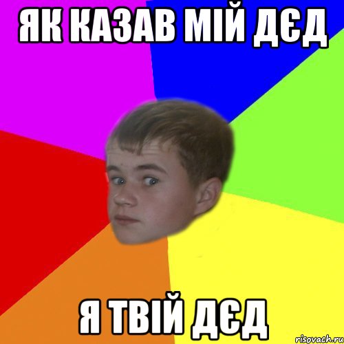 як казав мій дєд я твій дєд