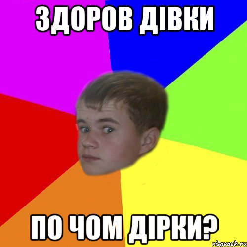 здоров дівки по чом дірки?