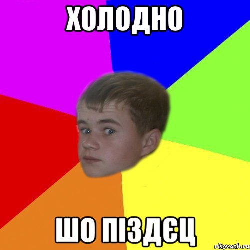 холодно шо піздєц