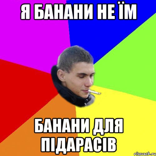 я банани не їм банани для підарасів
