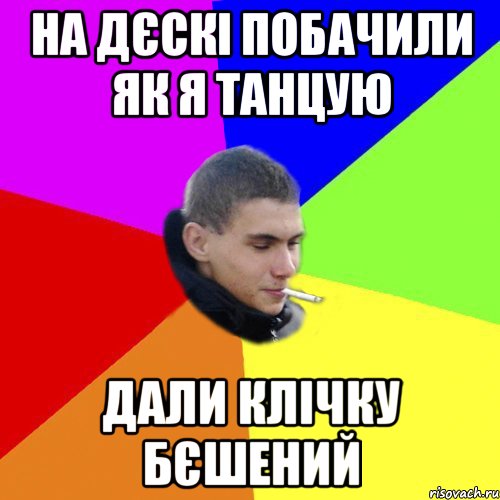 на дєскі побачили як я танцую дали клічку бєшений