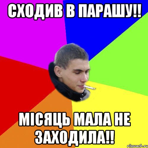 сходив в парашу!! місяць мала не заходила!!
