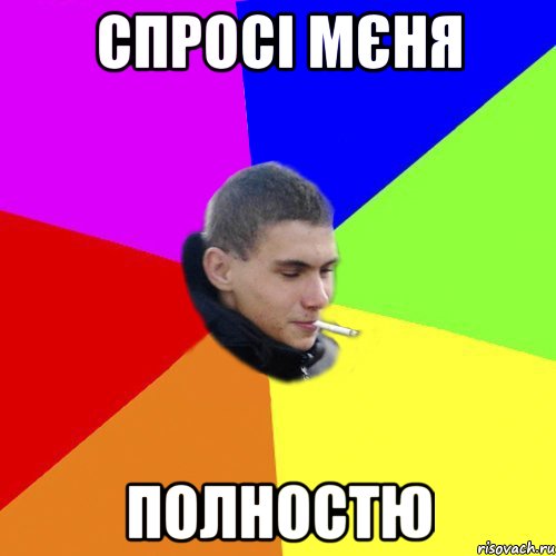спросі мєня полностю