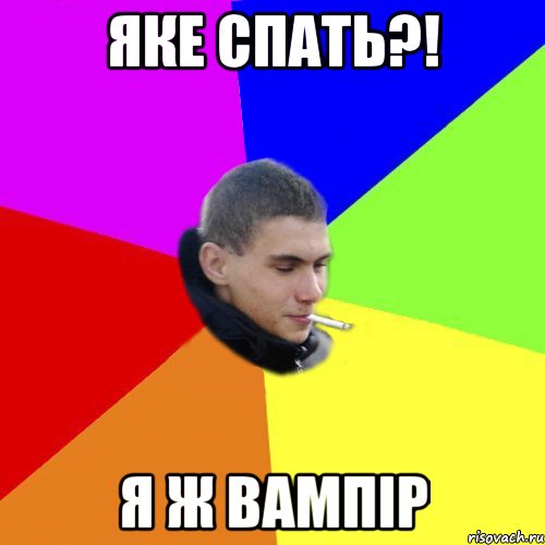 яке спать?! я ж вампір