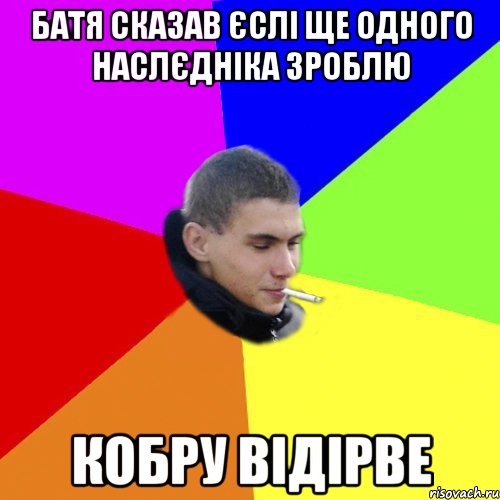 батя сказав єслі ще одного наслєдніка зроблю кобру відірве