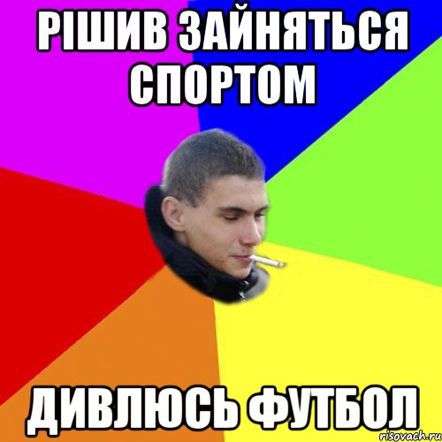 рішив зайняться спортом дивлюсь футбол